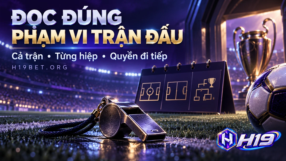 Phân biệt kết quả cả trận, từng hiệp và quyền đi tiếp trong cá cược bóng đá H19
