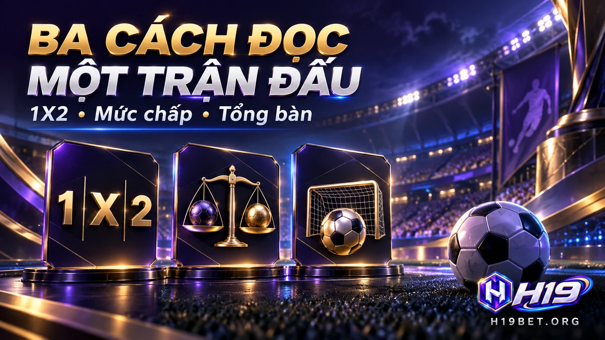 Phân biệt thị trường 1X2, kèo chấp và tổng bàn trong bóng đá H19