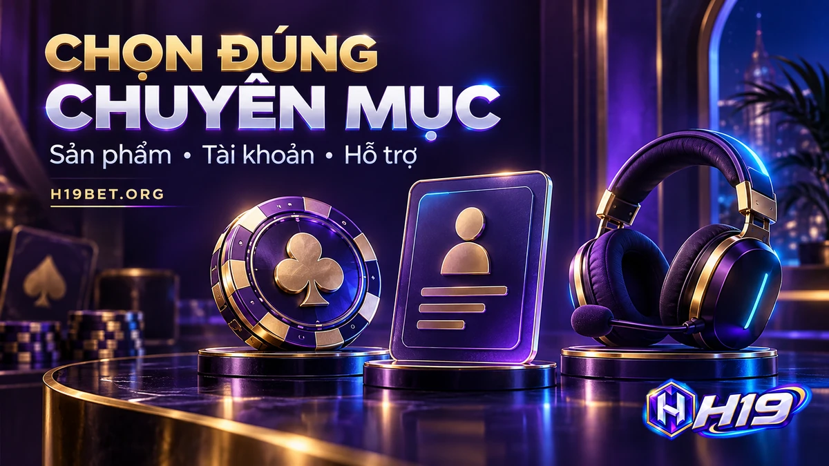 Các chuyên mục H19BET hỗ trợ tìm hiểu sản phẩm và xử lý vấn đề tài khoản